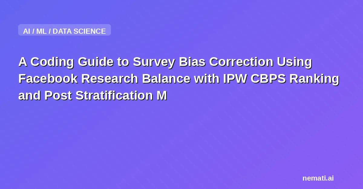 A Coding Guide to Survey Bias Correction Using Facebook Research Balance with IPW CBPS Ranking and Post Stratification Methods
