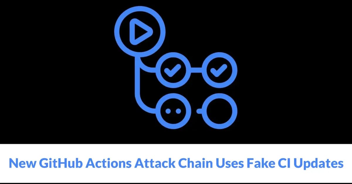 New GitHub Actions Attack Chain Uses Fake CI Updates to Exfiltrate Secrets and Tokens