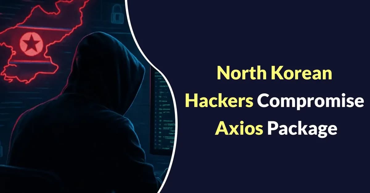 North Korean Hackers Compromise Widely Used Axios Package to Infect Windows, macOS, and Linux Systems