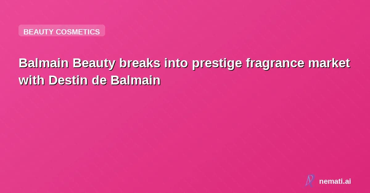 Balmain Beauty breaks into prestige fragrance market with Destin de Balmain