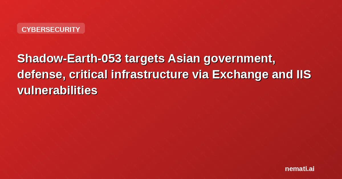 Shadow-Earth-053 targets Asian government, defense, critical infrastructure via Exchange and IIS vulnerabilities