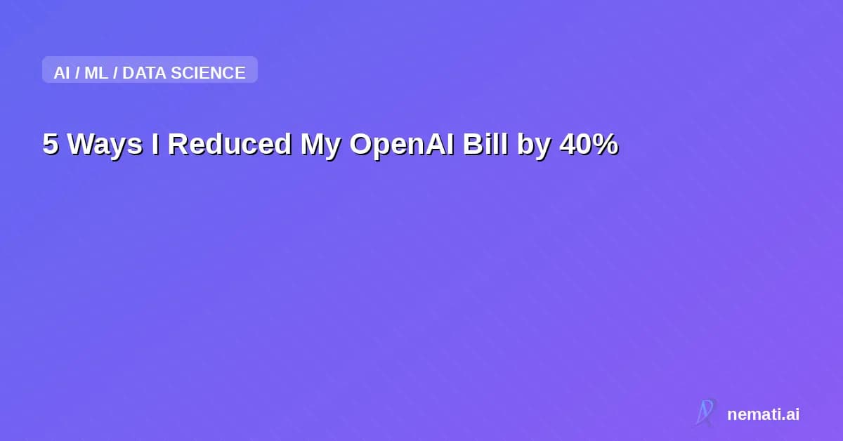 5 Ways I Reduced My OpenAI Bill by 40%