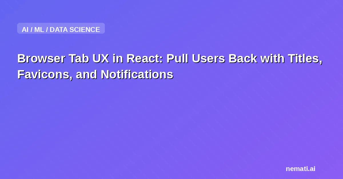 Browser Tab UX in React: Pull Users Back with Titles, Favicons, and Notifications
