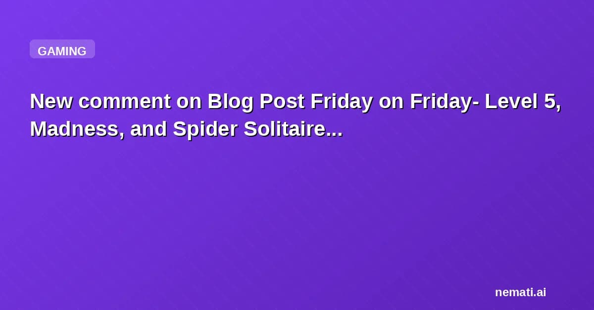 New comment on Blog Post Friday on Friday- Level 5, Madness, and Spider Solitaire...