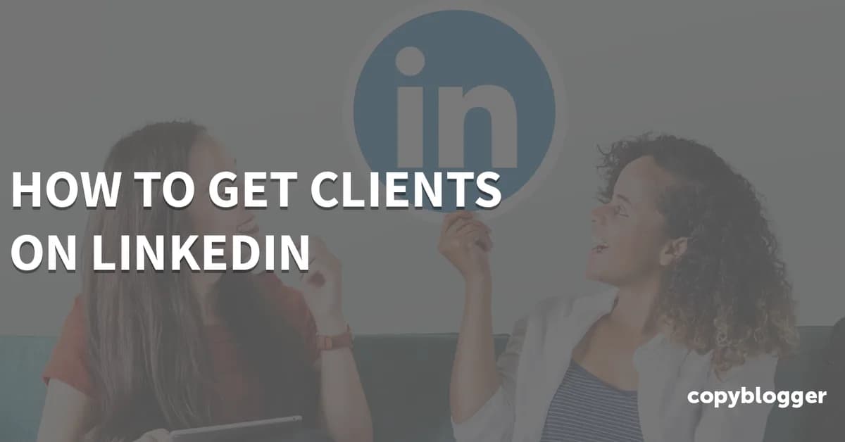 How To Get Clients On LinkedIn: Step by Step Process