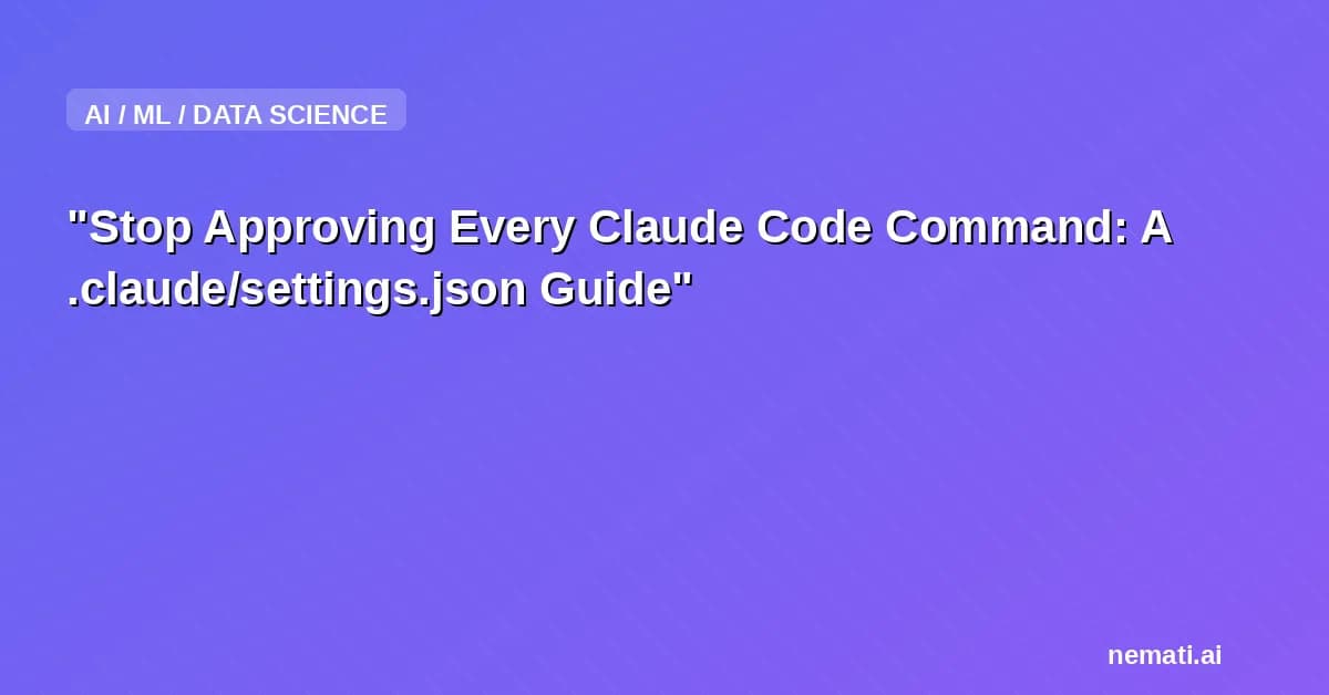 "Stop Approving Every Claude Code Command: A .claude/settings.json Guide"