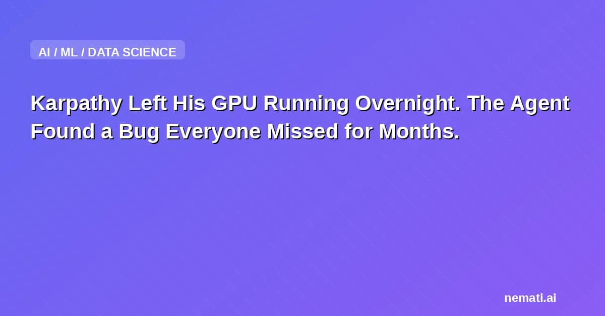 Karpathy Left His GPU Running Overnight. The Agent Found a Bug Everyone Missed for Months.