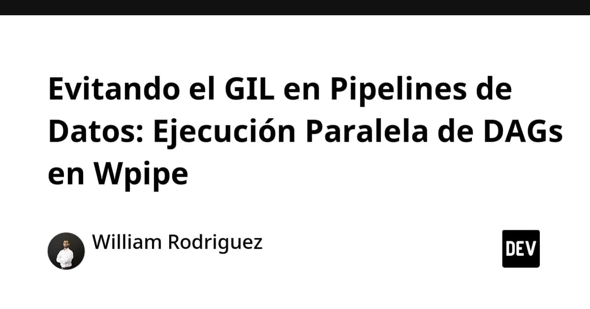 Evitando el GIL en Pipelines de Datos: Ejecución Paralela de DAGs en Wpipe