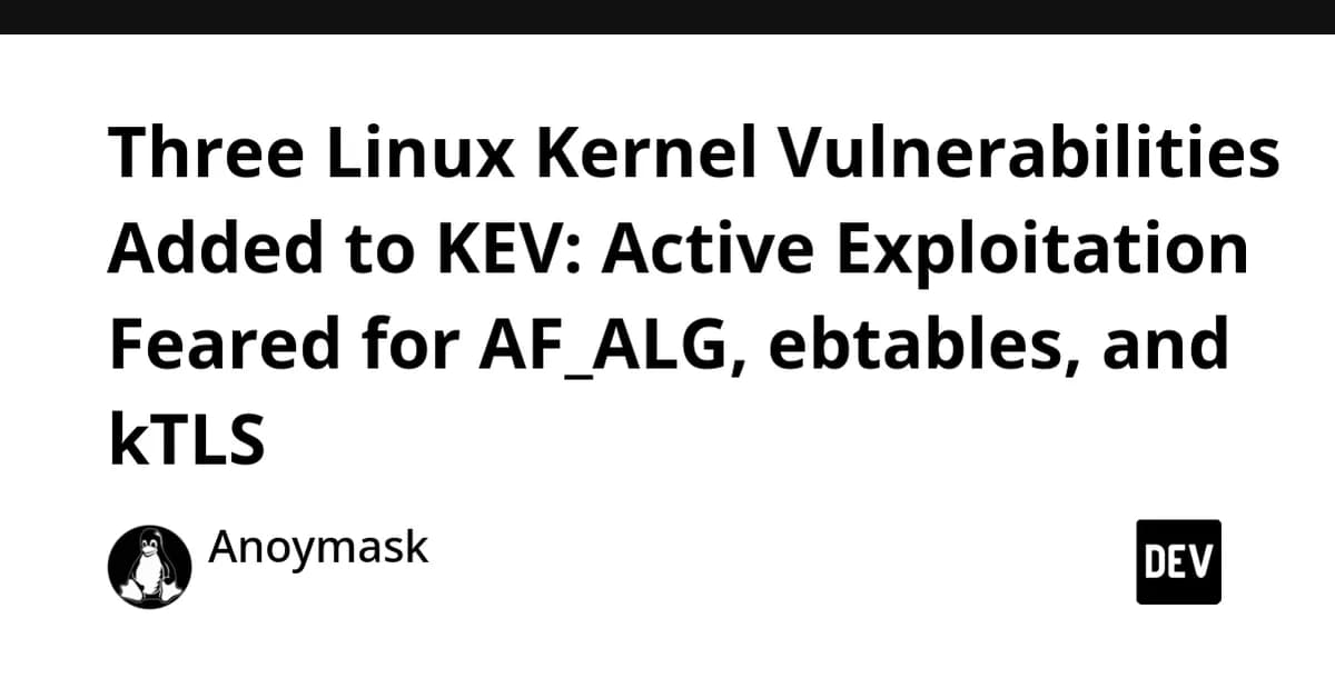 Three Linux Kernel Vulnerabilities Added to CISA KEV: Active Exploitation Reported in AF_ALG, ebtables, and kTLS