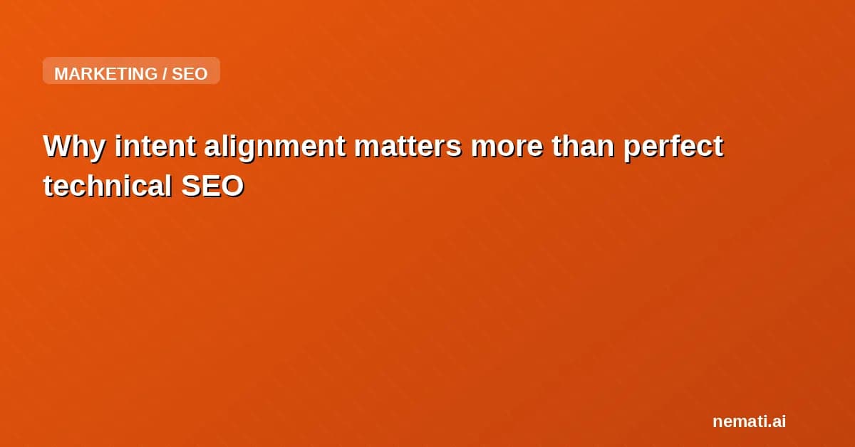 Why intent alignment matters more than perfect technical SEO