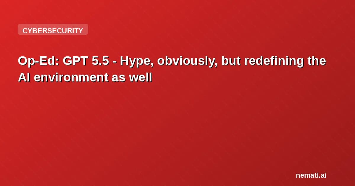 Op-Ed: GPT 5.5 - Hype, obviously, but redefining the AI environment as well
