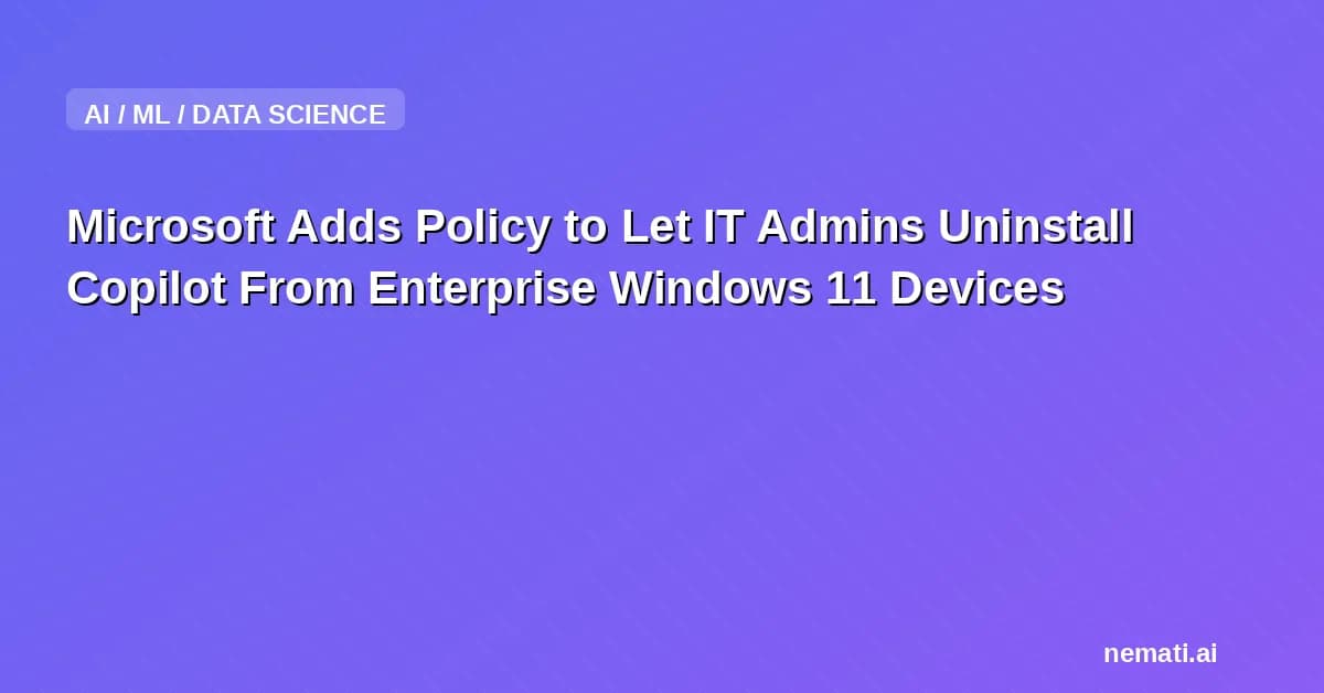 Microsoft Adds Policy to Let IT Admins Uninstall Copilot From Enterprise Windows 11 Devices