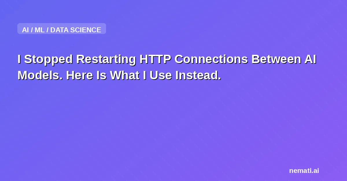 I Stopped Restarting HTTP Connections Between AI Models. Here Is What I Use Instead.