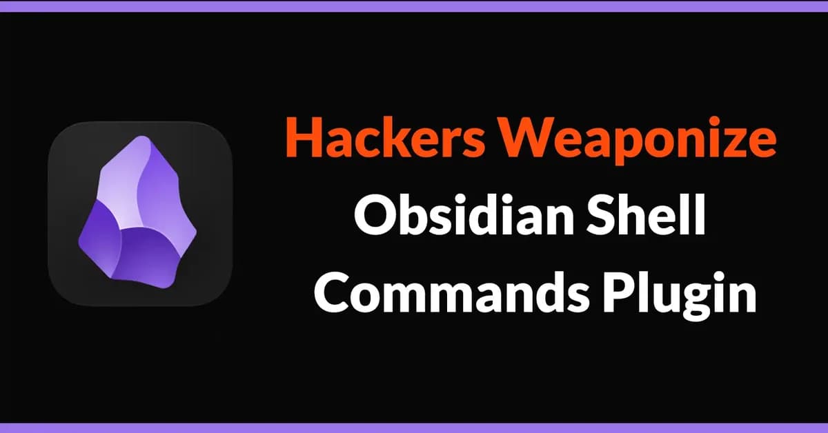 Hackers Weaponize Obsidian Shell Commands Plugin to Launch Cross-Platform Malware Attacks