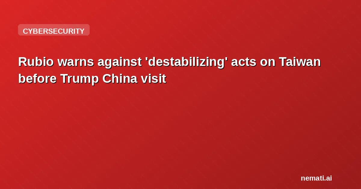 Rubio warns against 'destabilizing' acts on Taiwan before Trump China visit