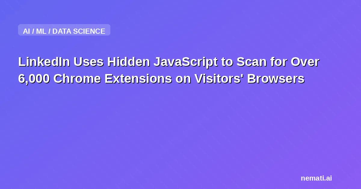LinkedIn Uses Hidden JavaScript to Scan for Over 6,000 Chrome Extensions on Visitors' Browsers