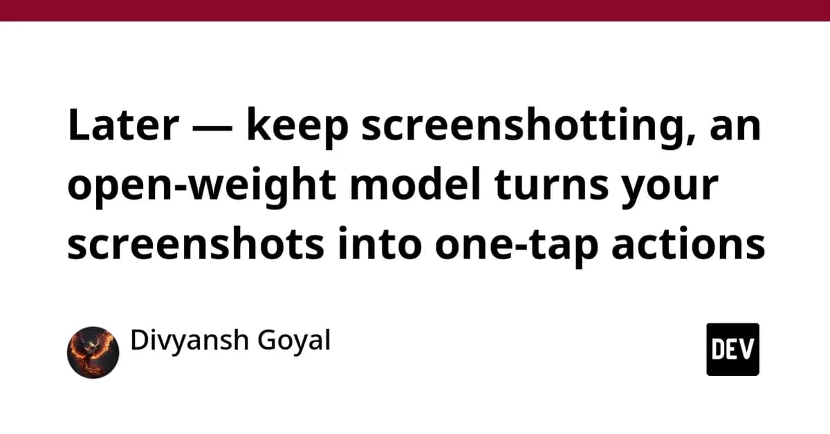 Later - keep screenshotting, an open-weight model turns your screenshots into one-tap actions