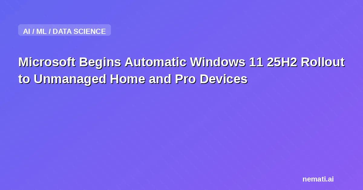Microsoft Begins Automatic Windows 11 25H2 Rollout to Unmanaged Home and Pro Devices