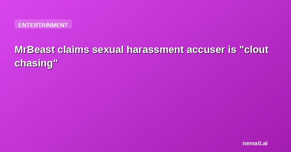 MrBeast claims sexual harassment accuser is "clout chasing"