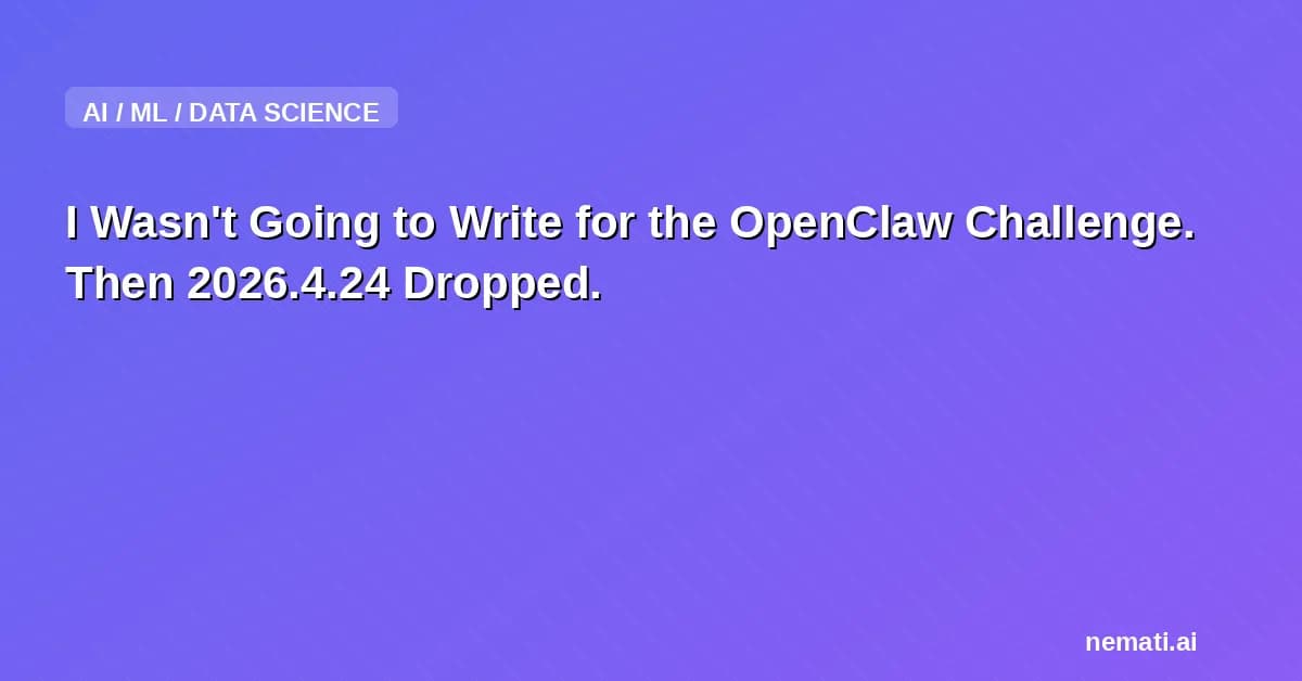 I Wasn't Going to Write for the OpenClaw Challenge. Then 2026.4.24 Dropped.