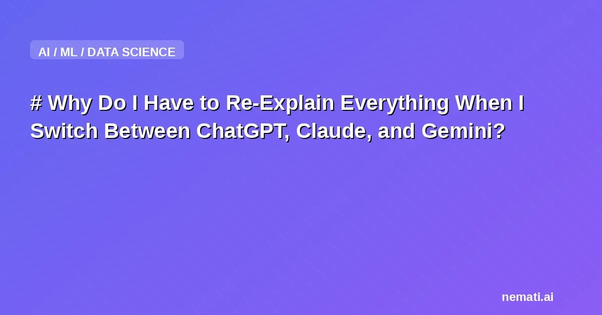 # Why Do I Have to Re-Explain Everything When I Switch Between ChatGPT, Claude, and Gemini?