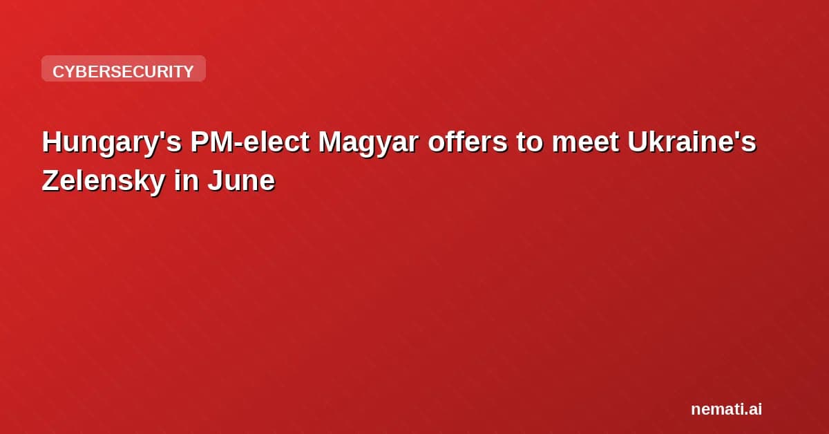 Hungary's PM-elect Magyar offers to meet Ukraine's Zelensky in June