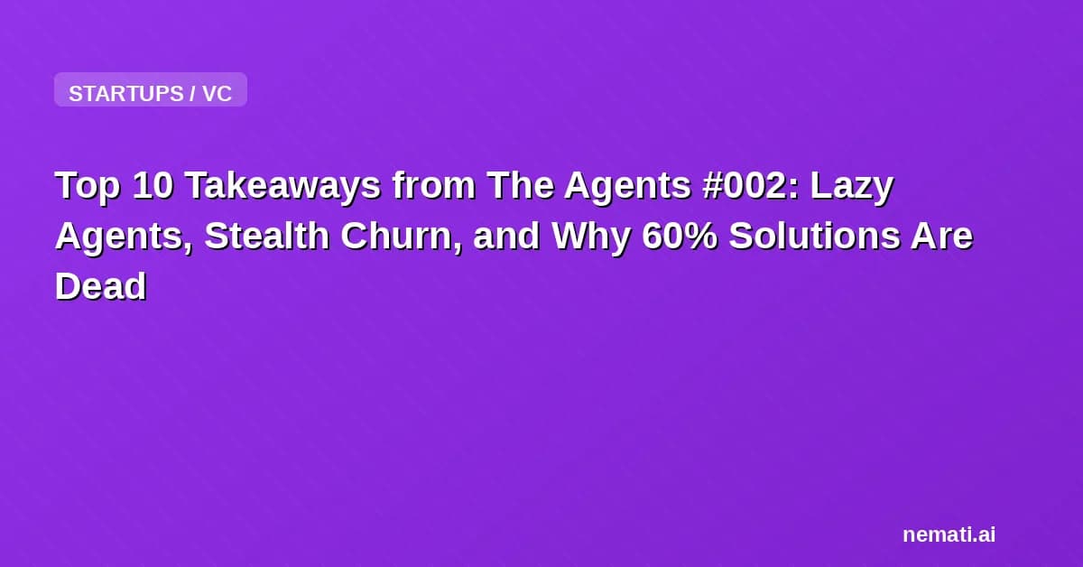 Top 10 Takeaways from The Agents #002: Lazy Agents, Stealth Churn, and Why 60% Solutions Are Dead