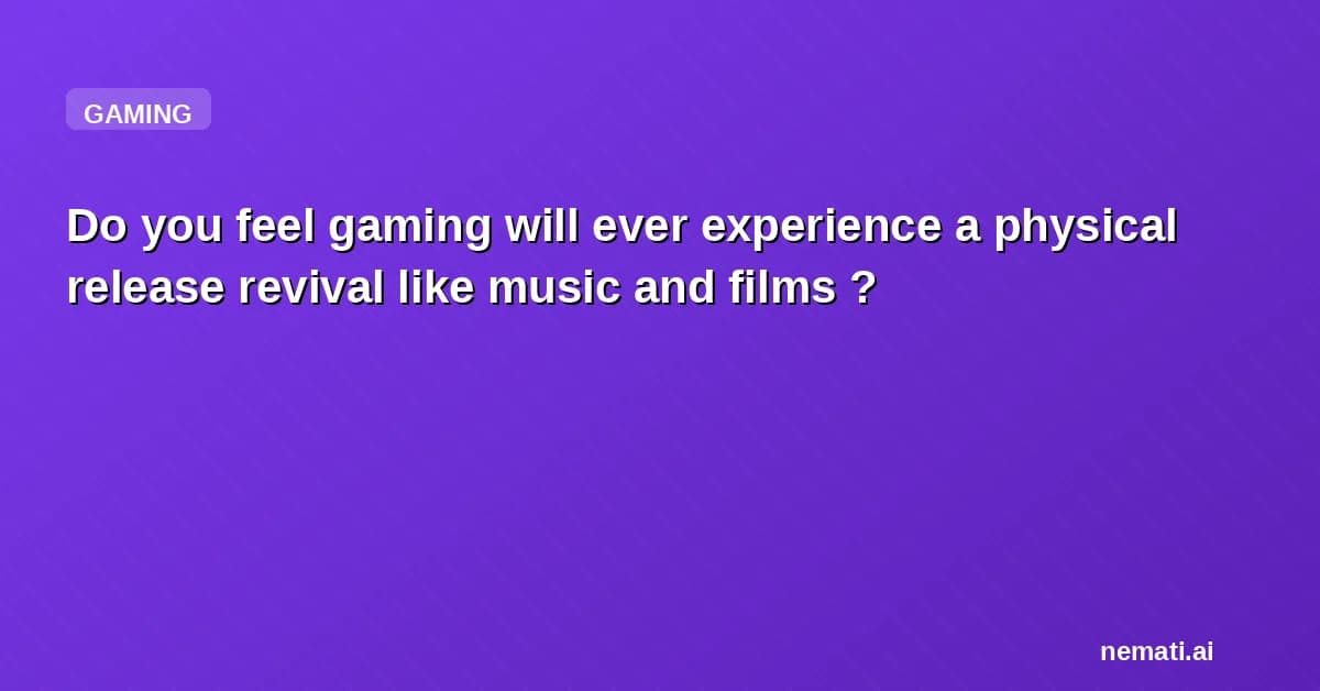 Do you feel gaming will ever experience a physical release revival like music and films ?