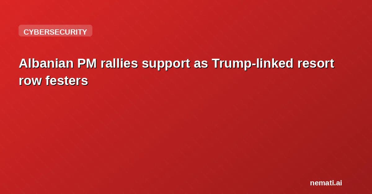 Albanian PM rallies support as Trump-linked resort row festers