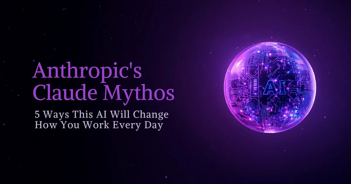 Anthropic's Claude Mythos: 5 Ways This AI Will Change How You Work Every Day