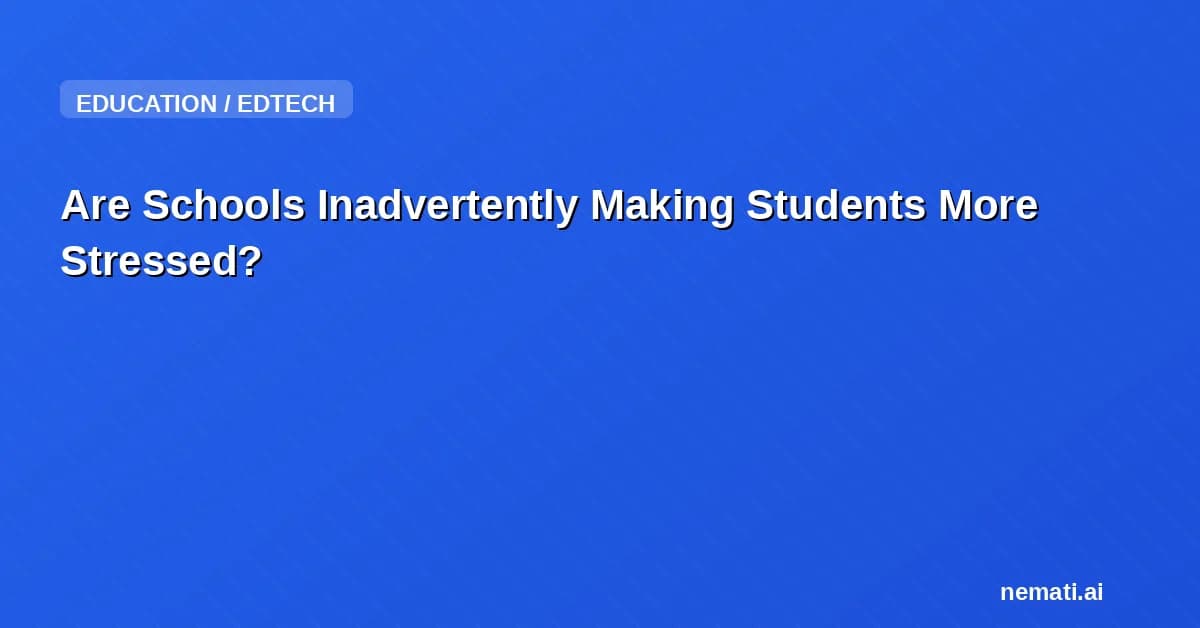 Are Schools Inadvertently Making Students More Stressed?