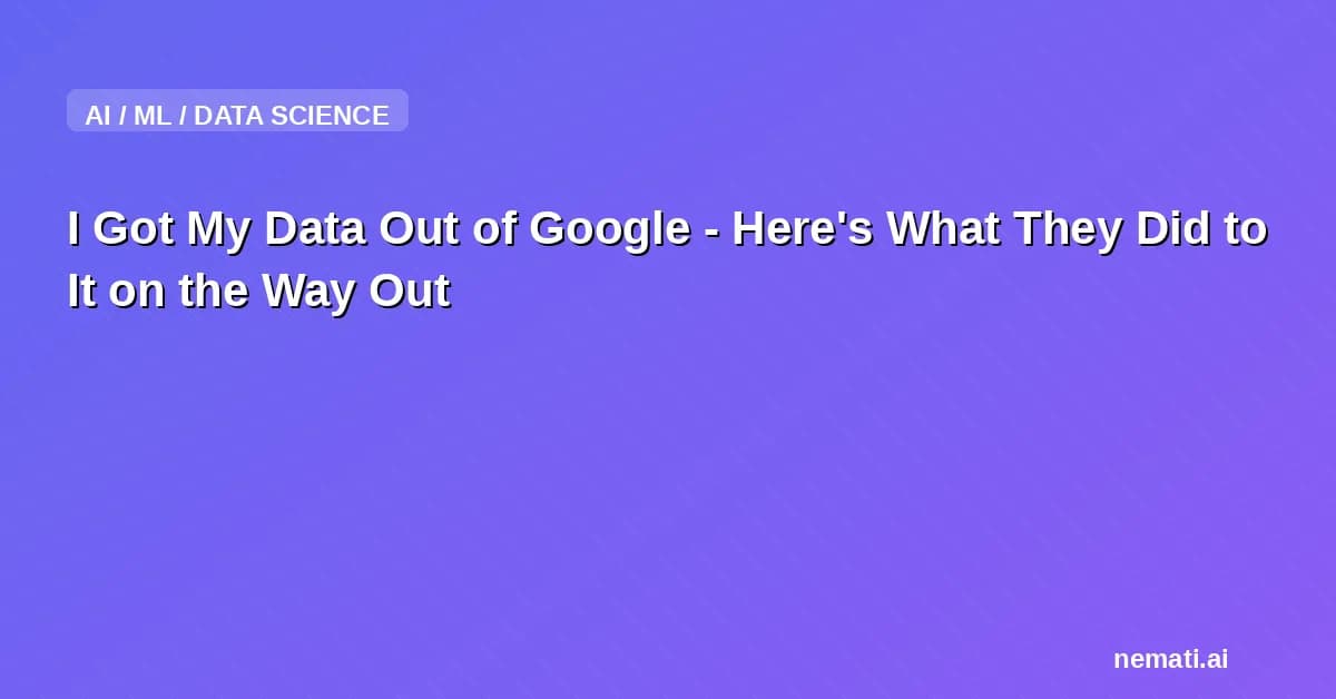 I Got My Data Out of Google - Here's What They Did to It on the Way Out