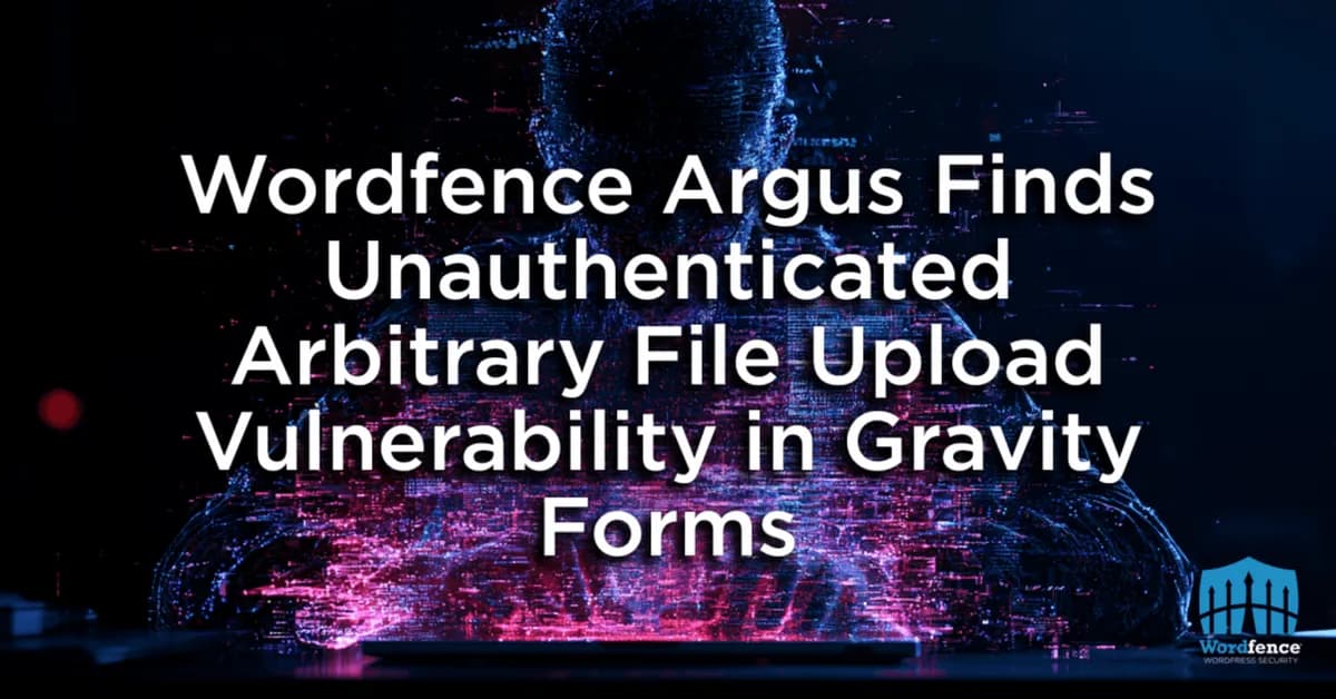 Wordfence Argus Finds Unauthenticated Arbitrary File Upload Vulnerability in Gravity Forms
