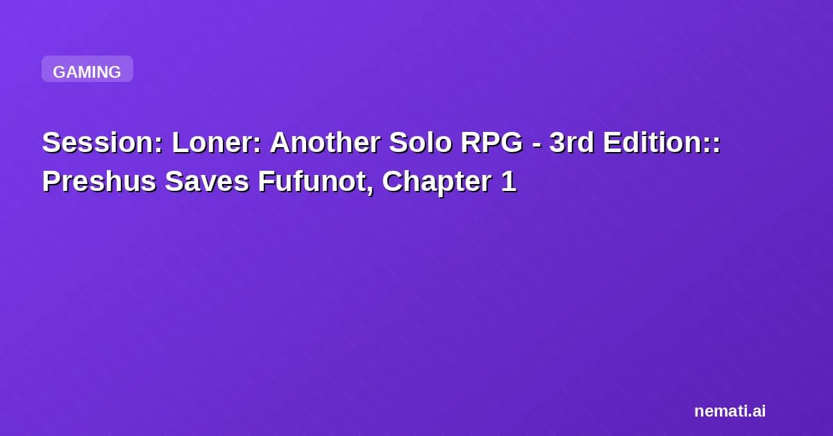 Session: Loner: Another Solo RPG - 3rd Edition:: Preshus Saves Fufunot, Chapter 1