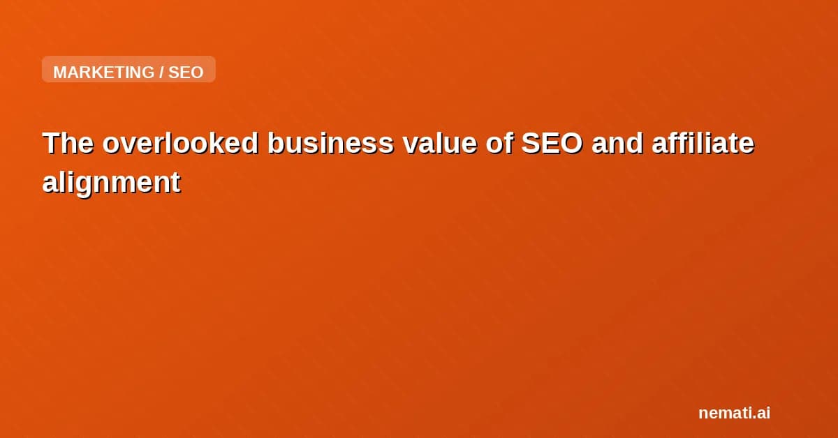 The overlooked business value of SEO and affiliate alignment