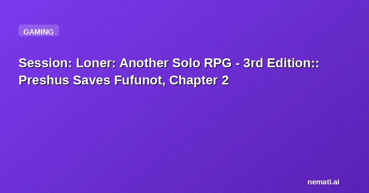 Session: Loner: Another Solo RPG - 3rd Edition:: Preshus Saves Fufunot, Chapter 2