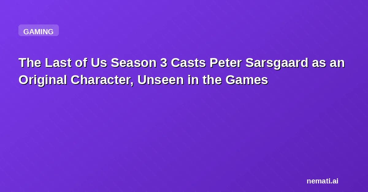 The Last of Us Season 3 Casts Peter Sarsgaard as an Original Character, Unseen in the Games