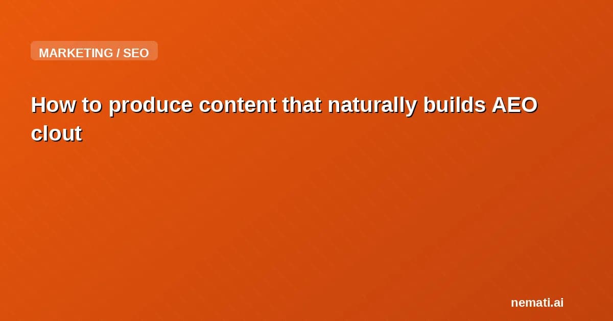 How to produce content that naturally builds AEO clout