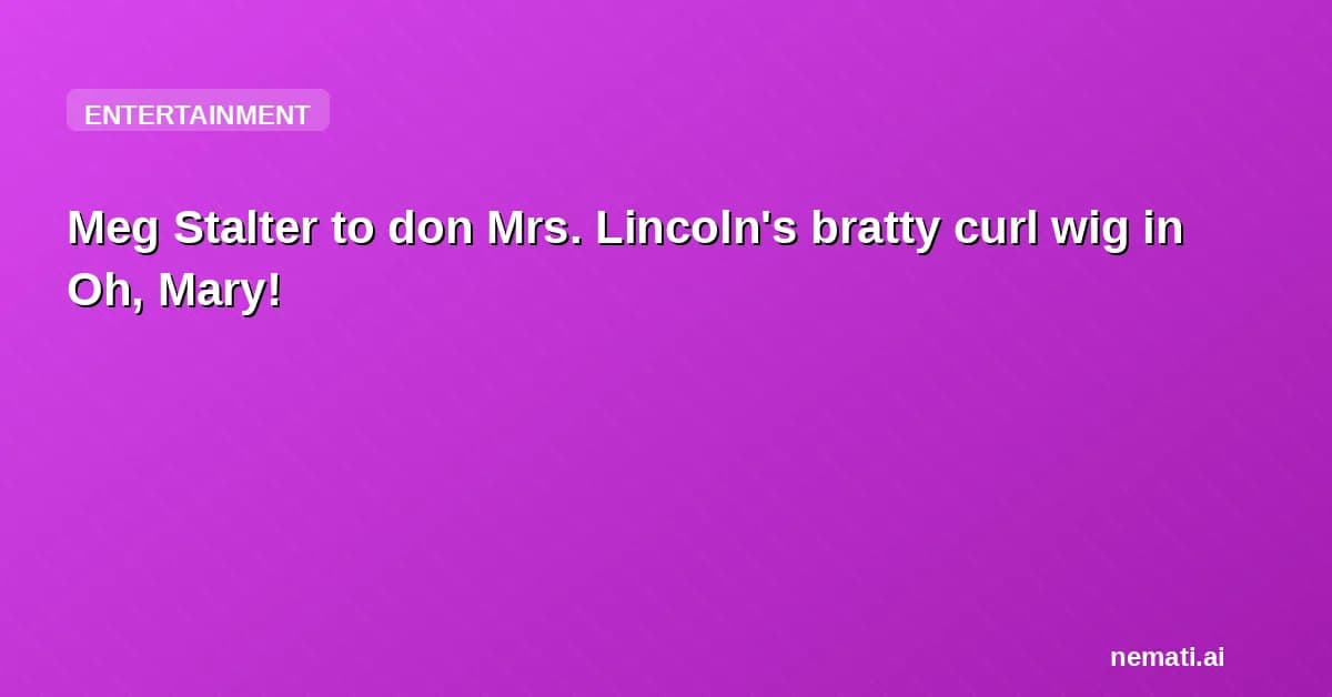 Meg Stalter to don Mrs. Lincoln's bratty curl wig in Oh, Mary!