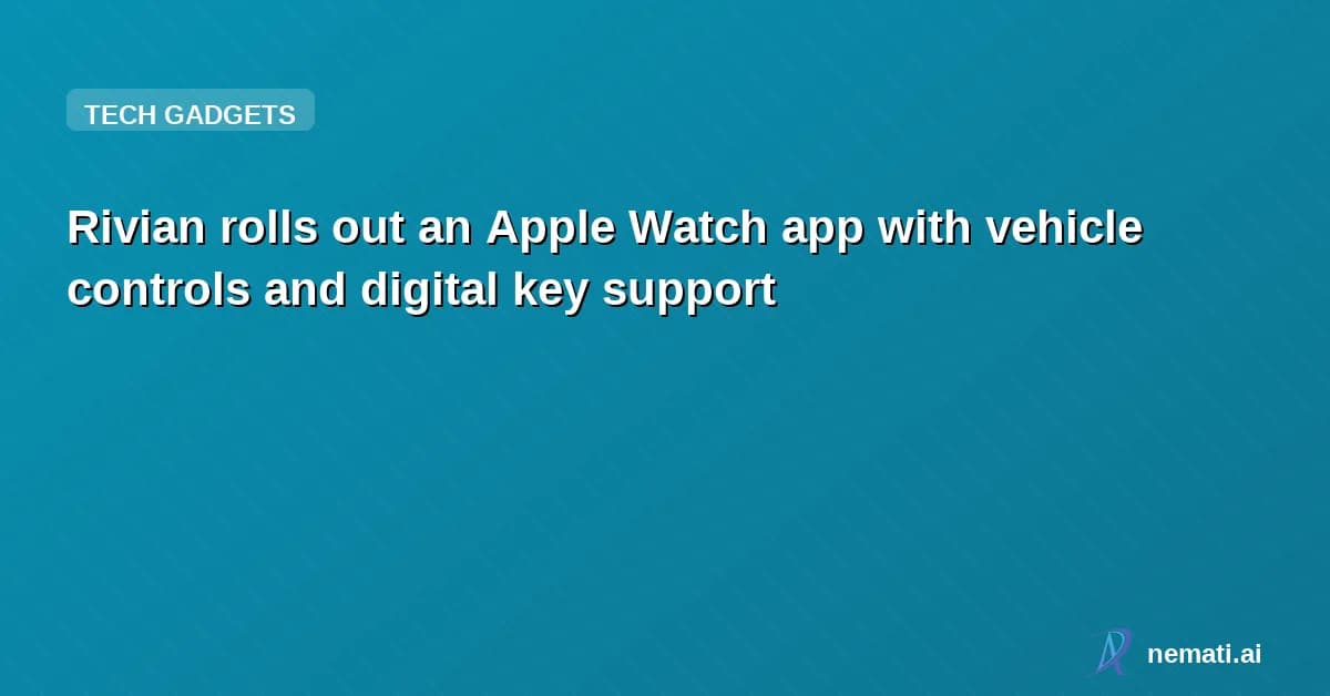 Rivian rolls out an Apple Watch app with vehicle controls and digital key support