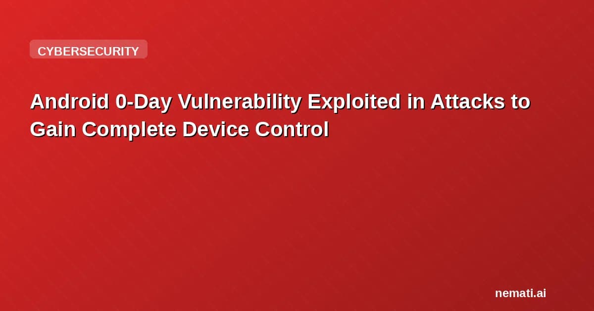 Android 0-Day Vulnerability Exploited in Attacks to Gain Complete Device Control