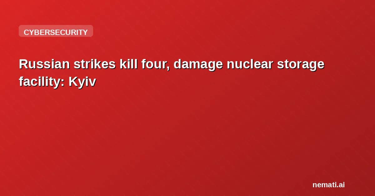 Russian strikes kill four, damage nuclear storage facility: Kyiv